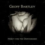 Geoff Bartley offers hearty, winsome Mercy For The Dispossessed CD