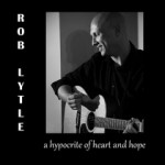Rob Lytle offers a lot of warmth and honesty on stand out CD A Hypocrite Of Heart And Hope