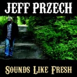 Jeff Przech provides warm, gritty, memorable tunes on Sounds Like Fresh CD